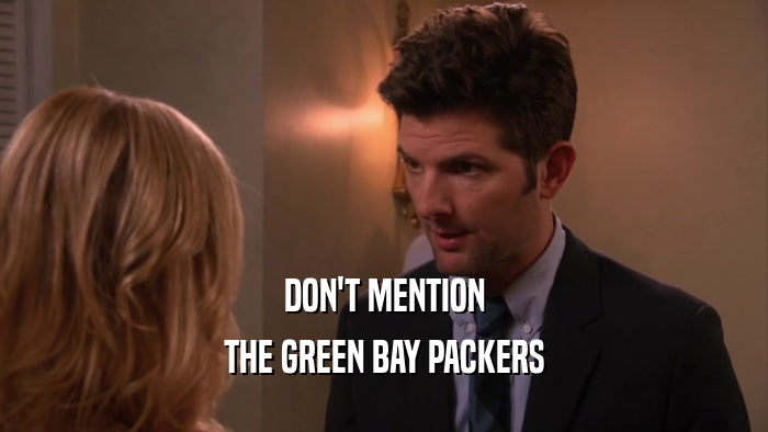 DON'T MENTION
 THE GREEN BAY PACKERS
 