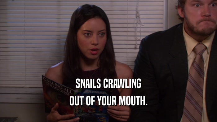 SNAILS CRAWLING OUT OF YOUR MOUTH. 