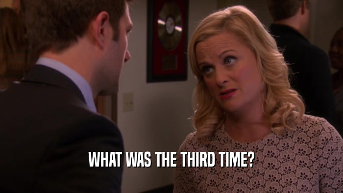 WHAT WAS THE THIRD TIME?  