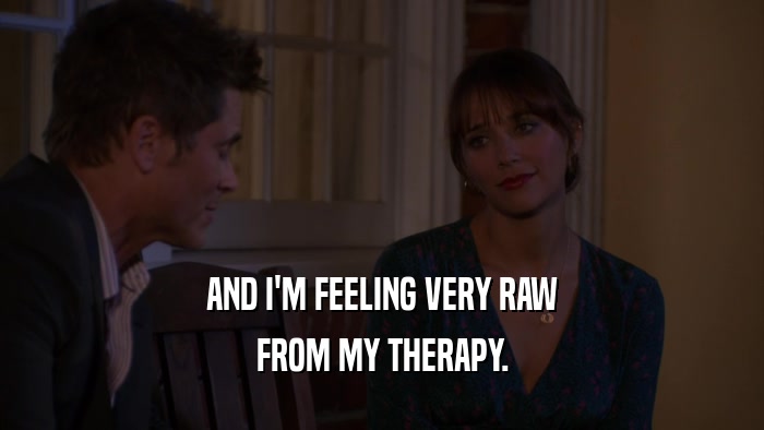 AND I'M FEELING VERY RAW FROM MY THERAPY. 