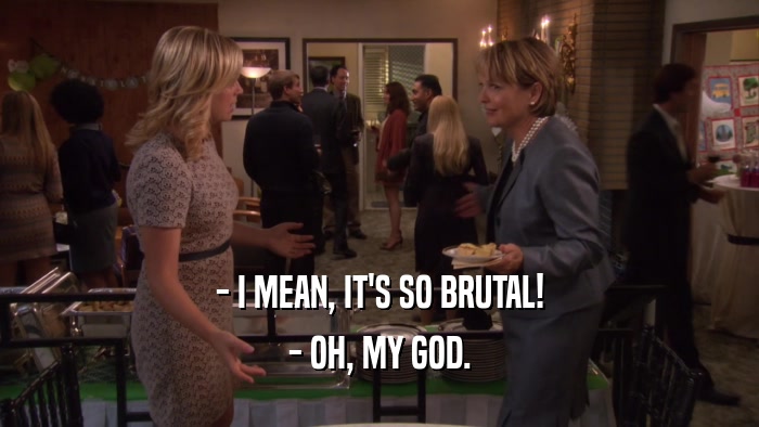 - I MEAN, IT'S SO BRUTAL! - OH, MY GOD. 