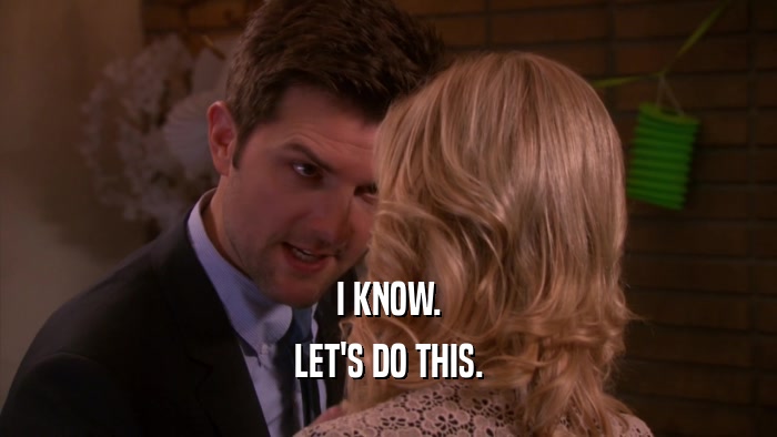 I KNOW. LET'S DO THIS. 