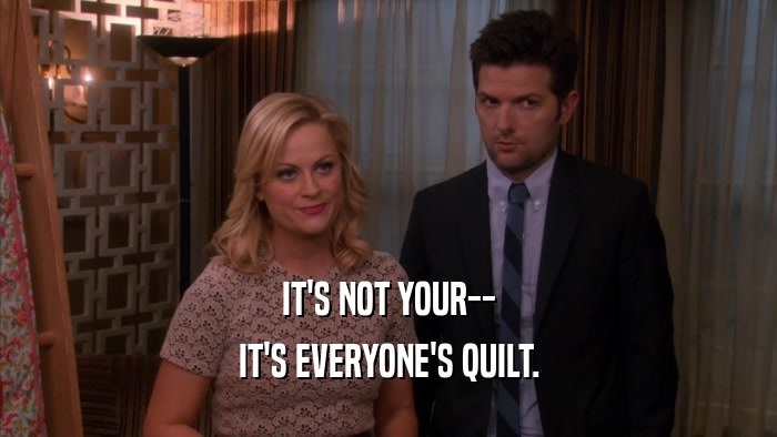 IT'S NOT YOUR-- IT'S EVERYONE'S QUILT. 