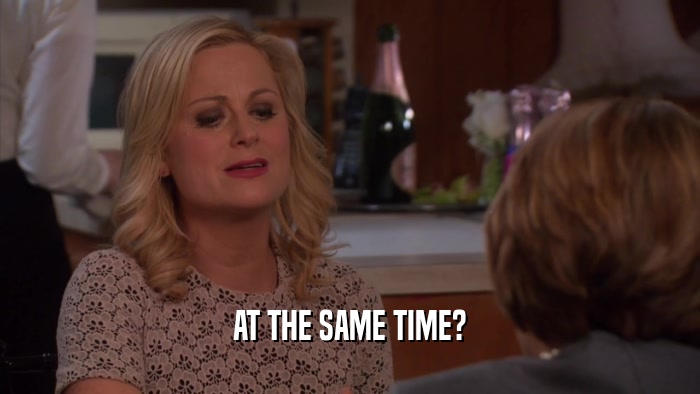 AT THE SAME TIME?  