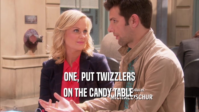 ONE, PUT TWIZZLERS ON THE CANDY TABLE, 