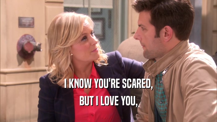 I KNOW YOU'RE SCARED, BUT I LOVE YOU, 