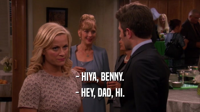 - HIYA, BENNY. - HEY, DAD, HI. 