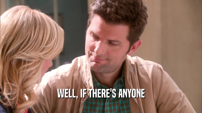 WELL, IF THERE'S ANYONE  