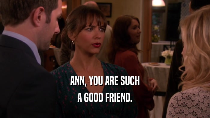 ANN, YOU ARE SUCH A GOOD FRIEND. 