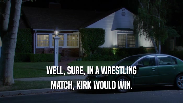 WELL, SURE, IN A WRESTLING MATCH, KIRK WOULD WIN. 