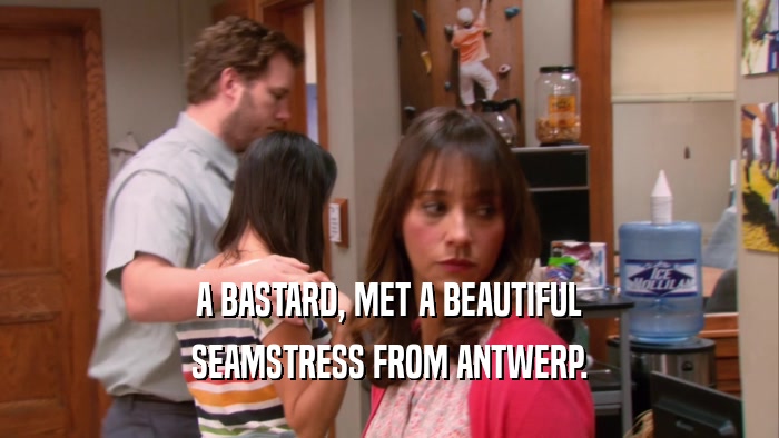 A BASTARD, MET A BEAUTIFUL SEAMSTRESS FROM ANTWERP. 