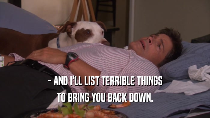 - AND I'LL LIST TERRIBLE THINGS TO BRING YOU BACK DOWN. 