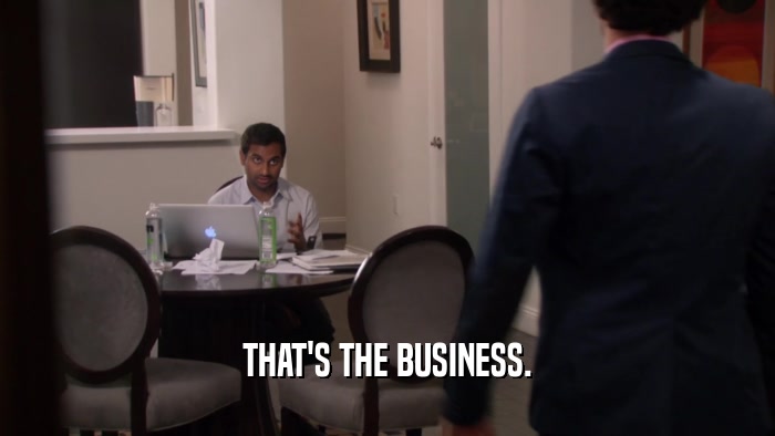 THAT'S THE BUSINESS.  