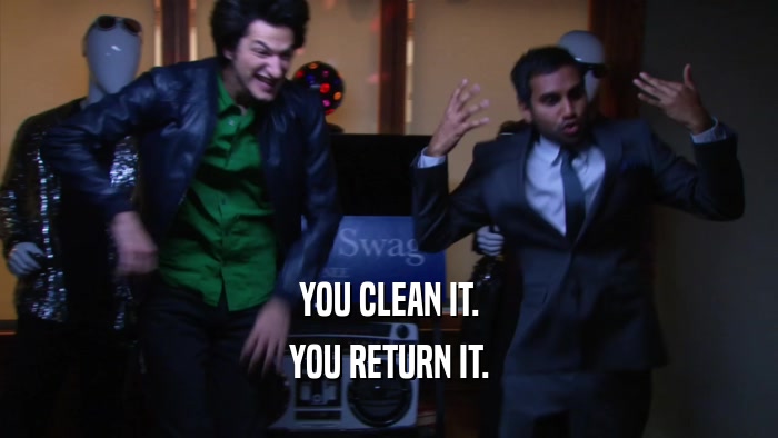 YOU CLEAN IT. YOU RETURN IT. 