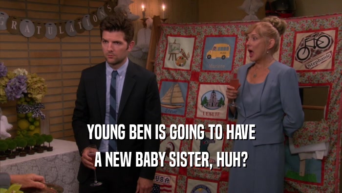 YOUNG BEN IS GOING TO HAVE
 A NEW BABY SISTER, HUH?
 