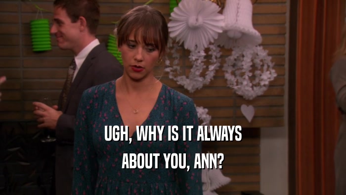 UGH, WHY IS IT ALWAYS ABOUT YOU, ANN? 
