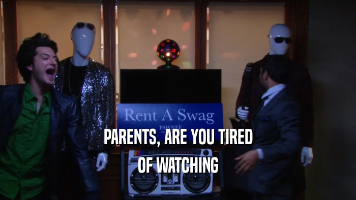 PARENTS, ARE YOU TIRED OF WATCHING 