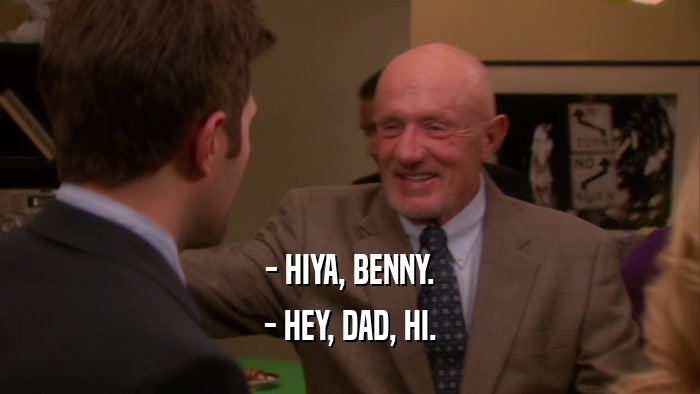 - HIYA, BENNY. - HEY, DAD, HI. 