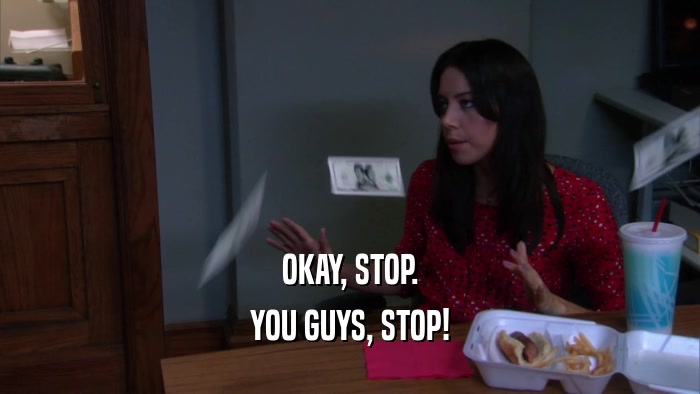 OKAY, STOP. YOU GUYS, STOP! 