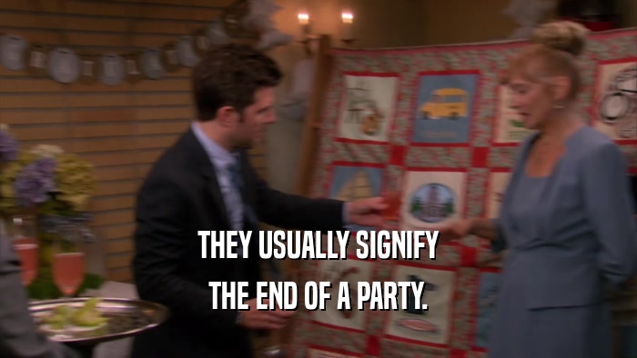 THEY USUALLY SIGNIFY THE END OF A PARTY. 