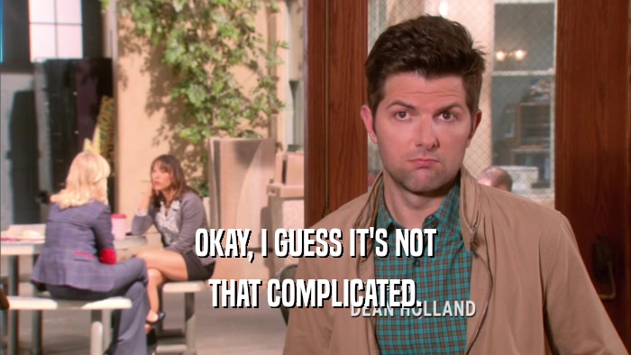 OKAY, I GUESS IT'S NOT THAT COMPLICATED. 