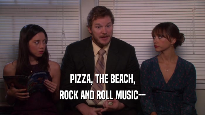 PIZZA, THE BEACH, ROCK AND ROLL MUSIC-- 