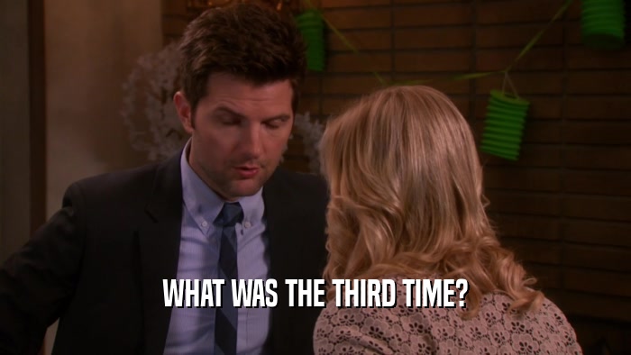 WHAT WAS THE THIRD TIME?  