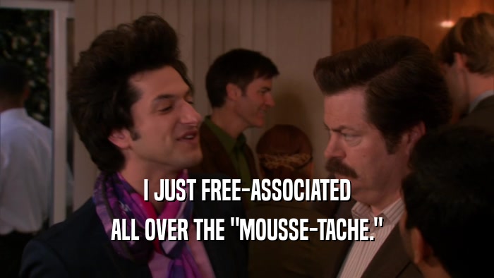 I JUST FREE-ASSOCIATED ALL OVER THE 