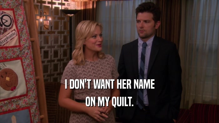 I DON'T WANT HER NAME ON MY QUILT. 