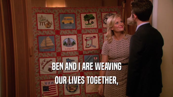 BEN AND I ARE WEAVING OUR LIVES TOGETHER, 