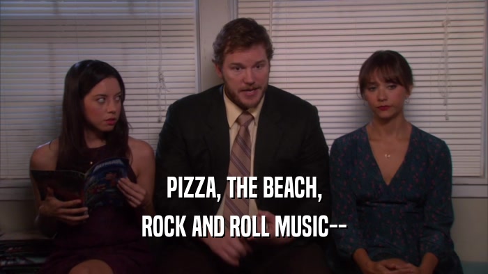 PIZZA, THE BEACH, ROCK AND ROLL MUSIC-- 