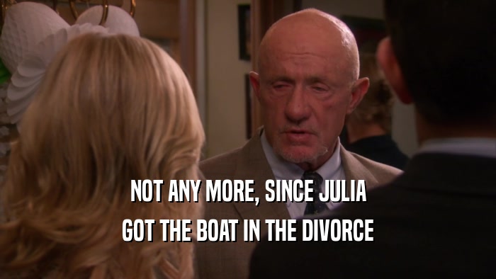 NOT ANY MORE, SINCE JULIA GOT THE BOAT IN THE DIVORCE 