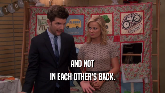 AND NOT IN EACH OTHER'S BACK. 