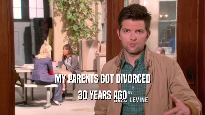 MY PARENTS GOT DIVORCED 30 YEARS AGO 