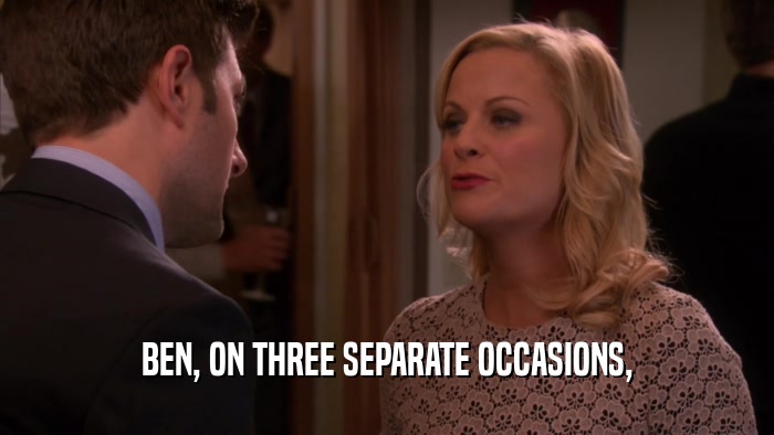 BEN, ON THREE SEPARATE OCCASIONS,  