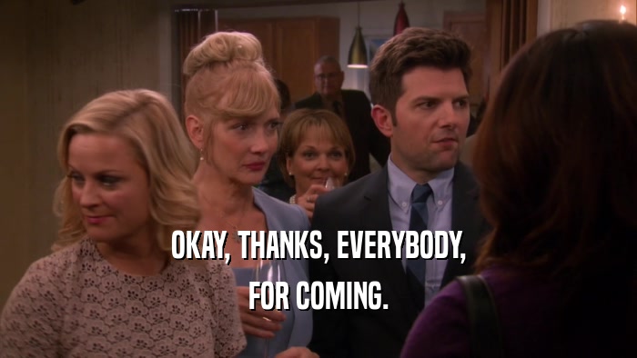 OKAY, THANKS, EVERYBODY, FOR COMING. 