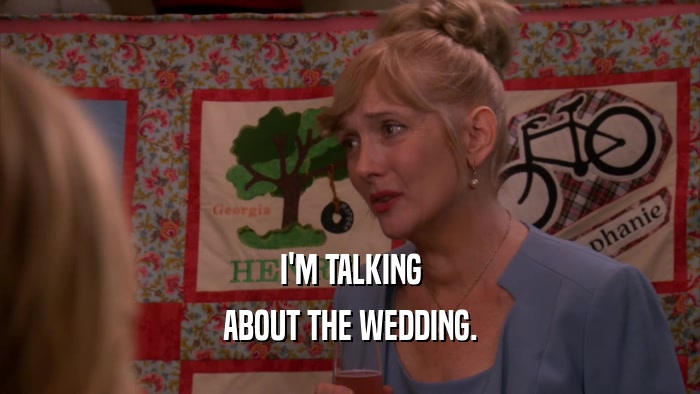 I'M TALKING ABOUT THE WEDDING. 