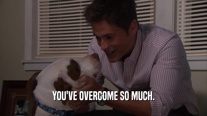 YOU'VE OVERCOME SO MUCH.  