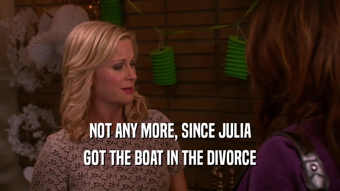 NOT ANY MORE, SINCE JULIA GOT THE BOAT IN THE DIVORCE 