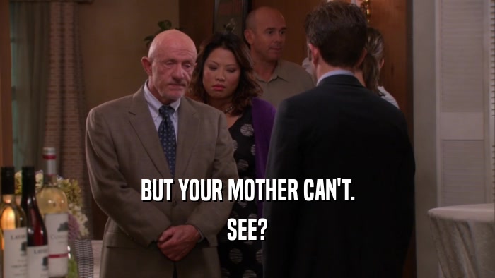 BUT YOUR MOTHER CAN'T. SEE? 