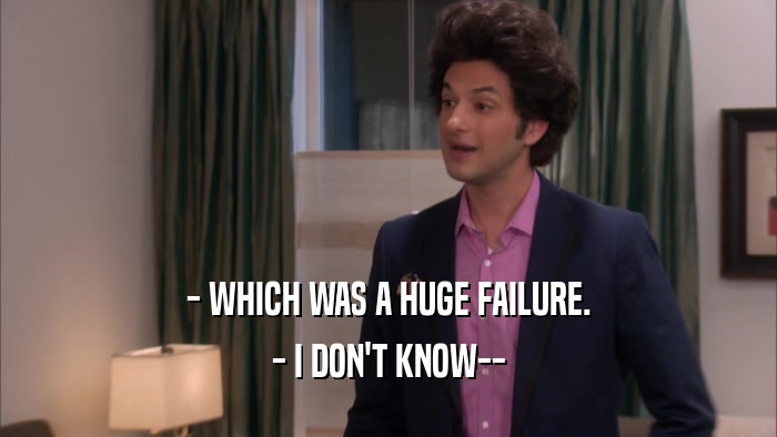 - WHICH WAS A HUGE FAILURE. - I DON'T KNOW-- 