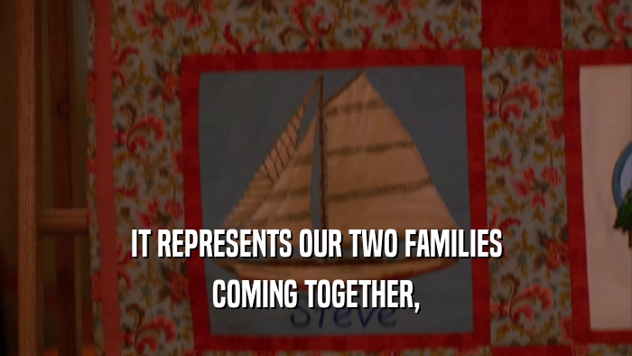 IT REPRESENTS OUR TWO FAMILIES COMING TOGETHER, 