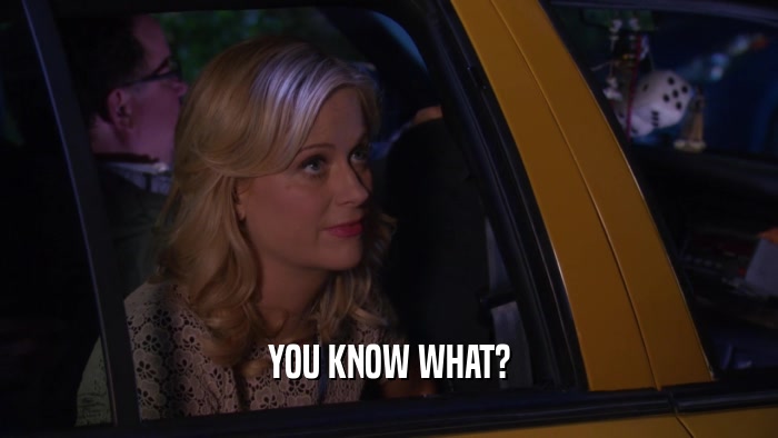 YOU KNOW WHAT?  