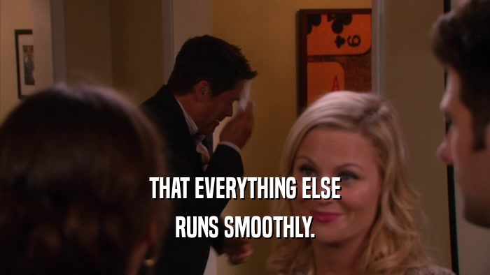 THAT EVERYTHING ELSE RUNS SMOOTHLY. 