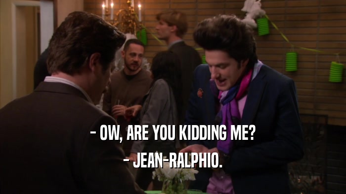 - OW, ARE YOU KIDDING ME? - JEAN-RALPHIO. 