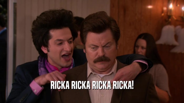 RICKA RICKA RICKA RICKA!  