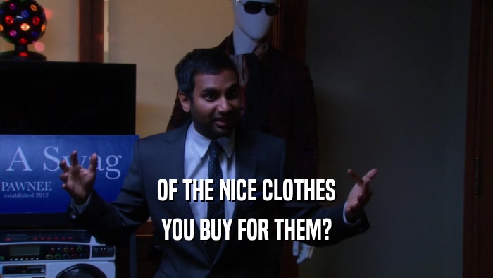 OF THE NICE CLOTHES YOU BUY FOR THEM? 