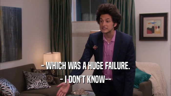 - WHICH WAS A HUGE FAILURE. - I DON'T KNOW-- 