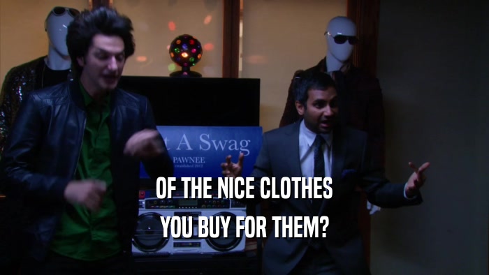 OF THE NICE CLOTHES YOU BUY FOR THEM? 