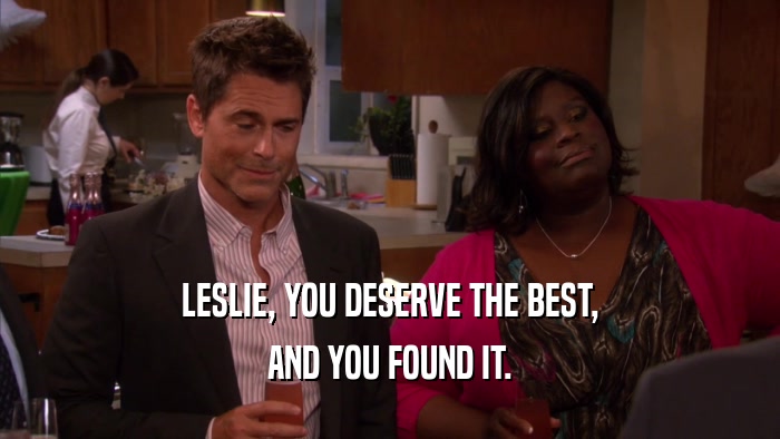 LESLIE, YOU DESERVE THE BEST, AND YOU FOUND IT. 